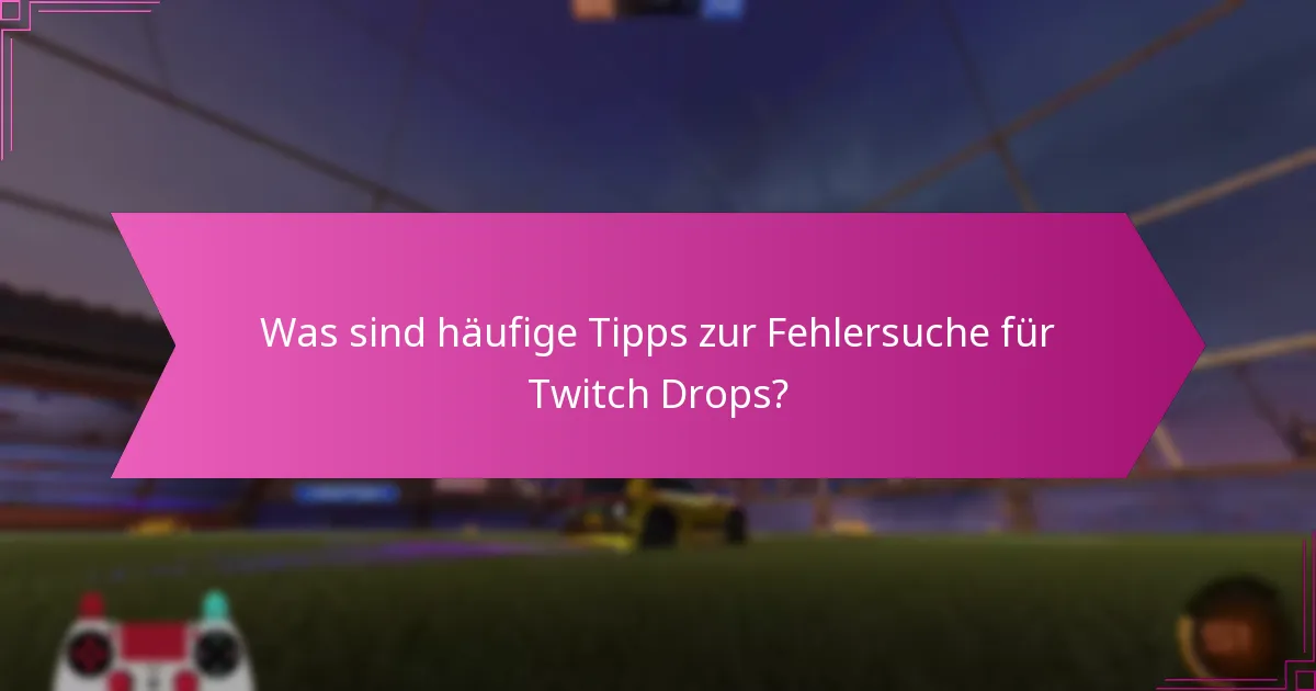 Was sind häufige Tipps zur Fehlersuche für Twitch Drops?