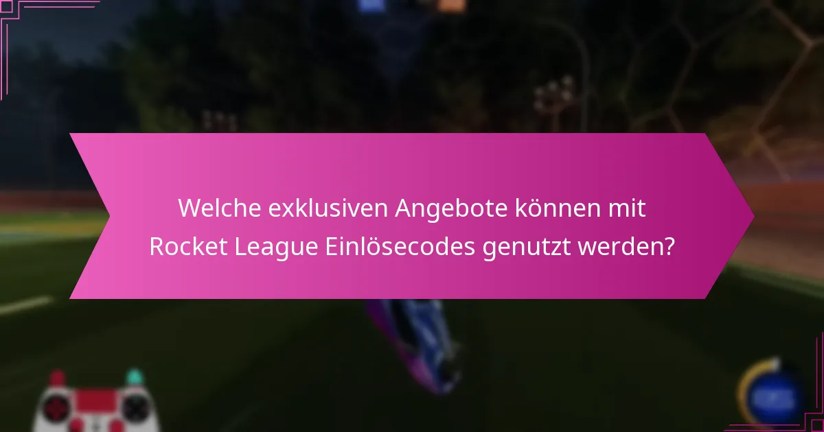 Welche exklusiven Angebote können mit Rocket League Einlösecodes genutzt werden?