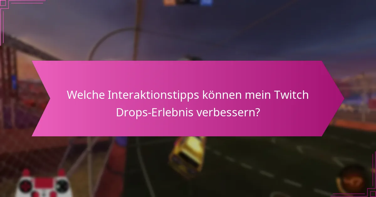 Welche Interaktionstipps können mein Twitch Drops-Erlebnis verbessern?